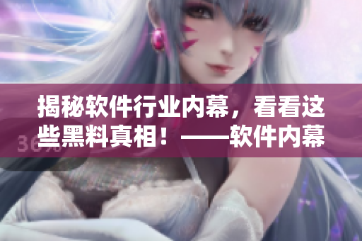 揭秘軟件行業(yè)內(nèi)幕，看看這些黑料真相！——軟件內(nèi)幕報(bào)道