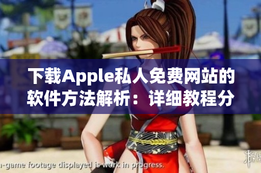 下載Apple私人免費網(wǎng)站的軟件方法解析：詳細(xì)教程分享