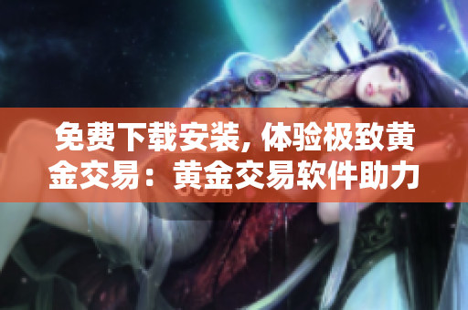免費下載安裝, 體驗極致黃金交易：黃金交易軟件助力你賺取收益