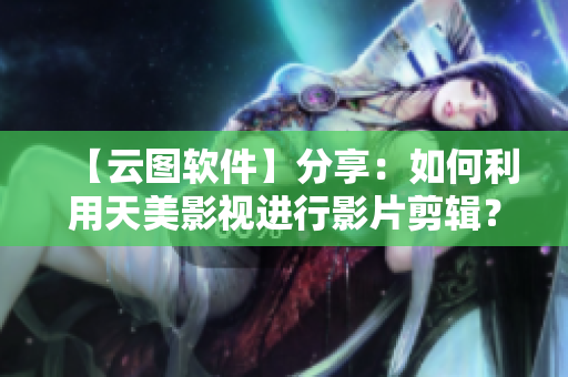 【云圖軟件】分享：如何利用天美影視進(jìn)行影片剪輯？