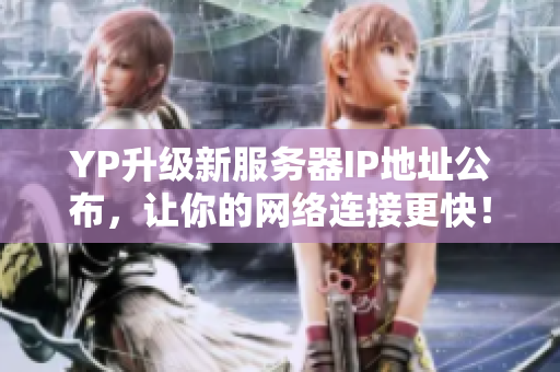 YP升級(jí)新服務(wù)器IP地址公布，讓你的網(wǎng)絡(luò)連接更快！