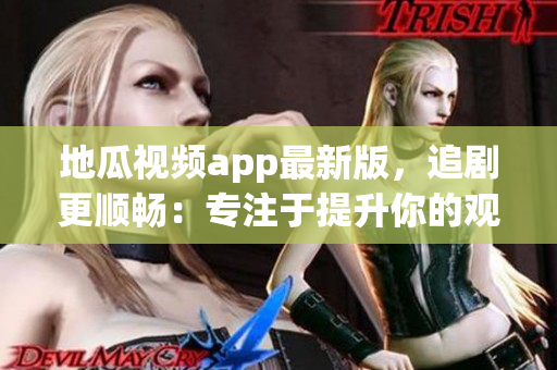 地瓜視頻app最新版，追劇更順暢：專注于提升你的觀影體驗