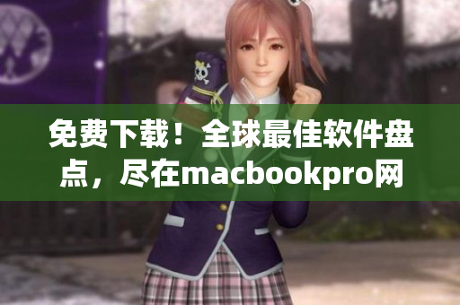 免費(fèi)下載！全球最佳軟件盤(pán)點(diǎn)，盡在macbookpro網(wǎng)站