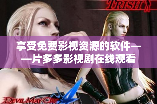 享受免費影視資源的軟件——片多多影視劇在線觀看
