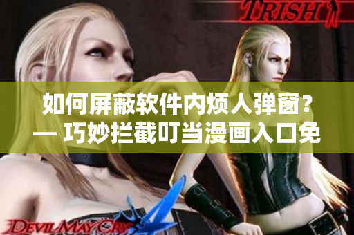 如何屏蔽軟件內(nèi)煩人彈窗？— 巧妙攔截叮當(dāng)漫畫入口免費(fèi)彈窗