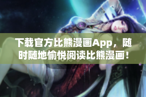 下載官方比熊漫畫App，隨時隨地愉悅閱讀比熊漫畫！