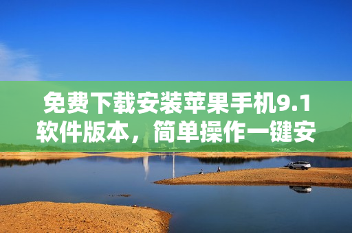 免費下載安裝蘋果手機(jī)9.1軟件版本，簡單操作一鍵安裝
