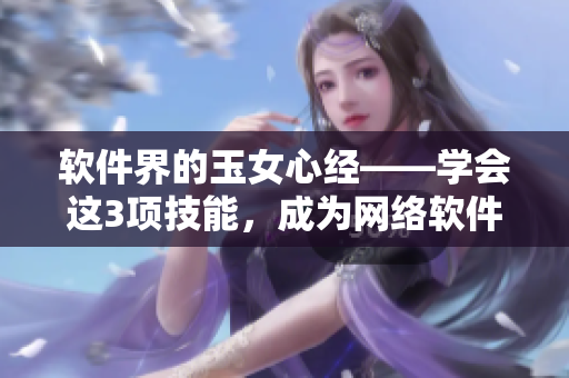 軟件界的玉女心經(jīng)——學(xué)會(huì)這3項(xiàng)技能，成為網(wǎng)絡(luò)軟件開發(fā)高手！