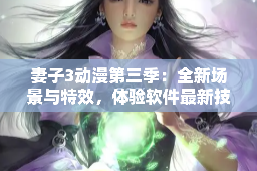 妻子3動漫第三季：全新場景與特效，體驗軟件最新技術