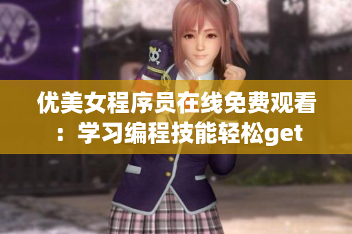 優(yōu)美女程序員在線(xiàn)免費(fèi)觀(guān)看：學(xué)習(xí)編程技能輕松get