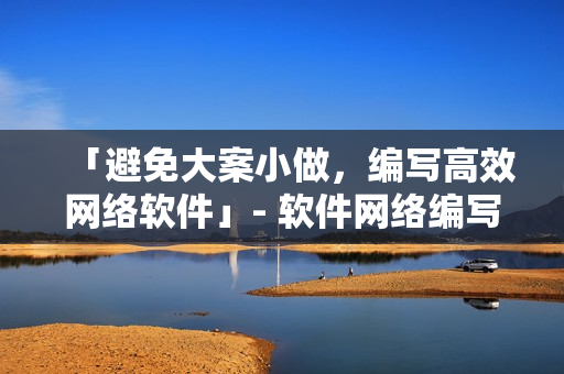 「避免大案小做，編寫(xiě)高效網(wǎng)絡(luò)軟件」- 軟件網(wǎng)絡(luò)編寫(xiě)專(zhuān)題 