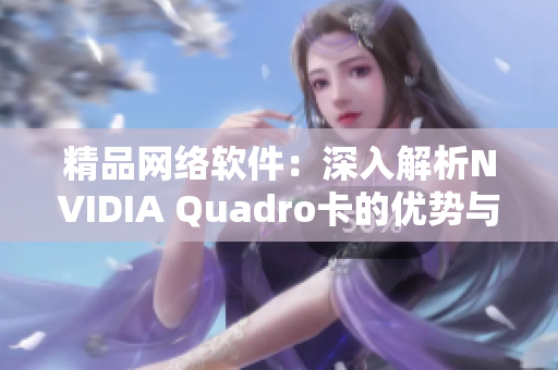 精品網(wǎng)絡(luò)軟件：深入解析NVIDIA Quadro卡的優(yōu)勢與區(qū)別