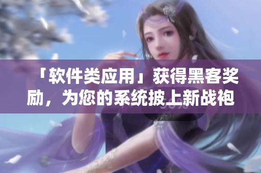 「軟件類應(yīng)用」獲得黑客獎勵，為您的系統(tǒng)披上新戰(zhàn)袍！