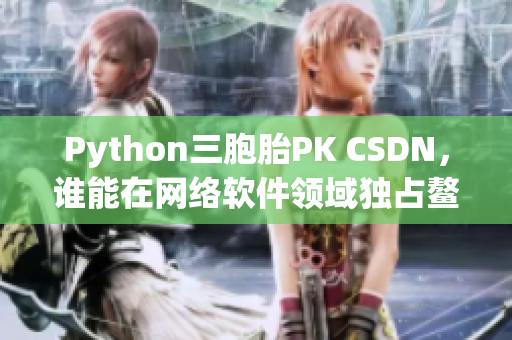 Python三胞胎PK CSDN，誰能在網(wǎng)絡(luò)軟件領(lǐng)域獨(dú)占鰲頭？