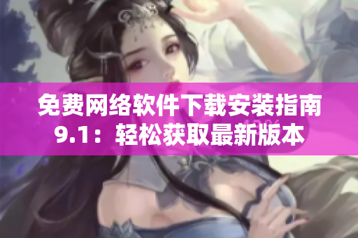 免費網絡軟件下載安裝指南9.1：輕松獲取最新版本