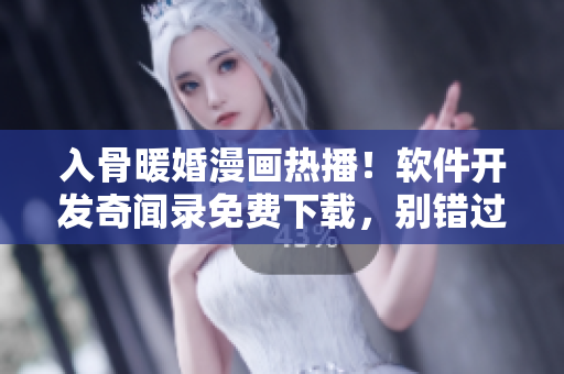 入骨暖婚漫畫熱播！軟件開發(fā)奇聞錄免費(fèi)下載，別錯(cuò)過！