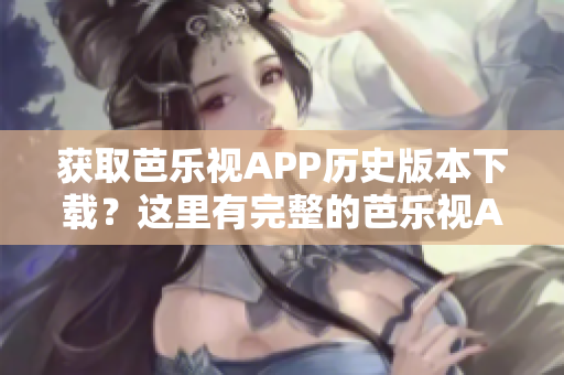 獲取芭樂視APP歷史版本下載？這里有完整的芭樂視APP舊版下載資源！