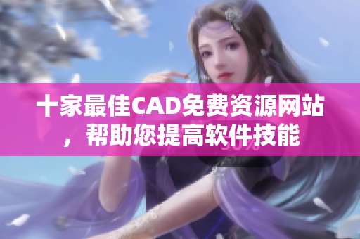 十家最佳CAD免費(fèi)資源網(wǎng)站，幫助您提高軟件技能