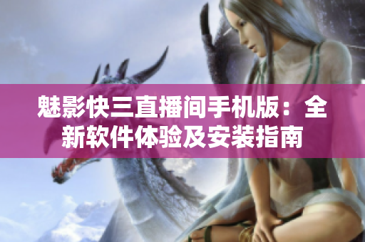 魅影快三直播間手機(jī)版：全新軟件體驗(yàn)及安裝指南