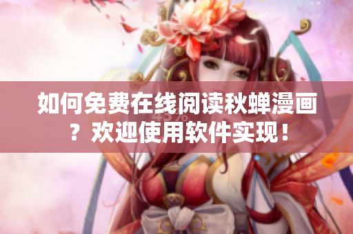 如何免費(fèi)在線閱讀秋蟬漫畫？歡迎使用軟件實(shí)現(xiàn)！