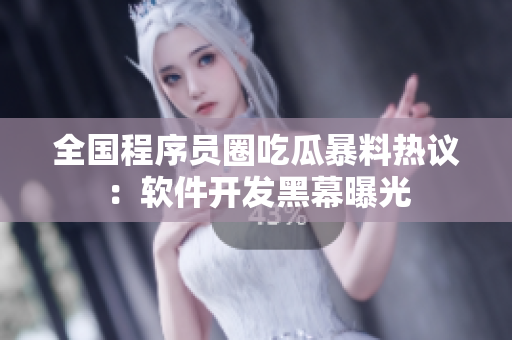 全國程序員圈吃瓜暴料熱議：軟件開發(fā)黑幕曝光