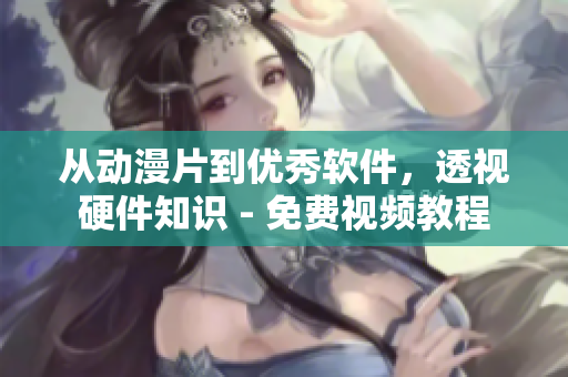 從動漫片到優(yōu)秀軟件，透視硬件知識 - 免費視頻教程