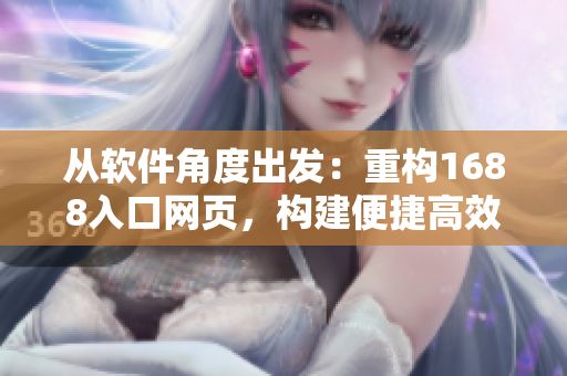 從軟件角度出發(fā)：重構(gòu)1688入口網(wǎng)頁，構(gòu)建便捷高效的網(wǎng)絡(luò)軟件平臺
