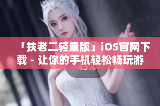 「扶老二輕量版」iOS官網(wǎng)下載 - 讓你的手機(jī)輕松暢玩游戲