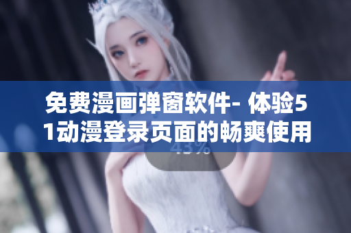 免費漫畫彈窗軟件- 體驗51動漫登錄頁面的暢爽使用！