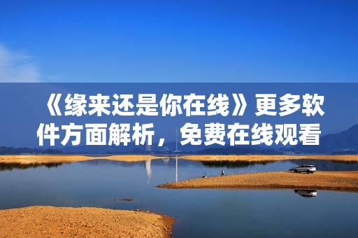 《緣來還是你在線》更多軟件方面解析，免費(fèi)在線觀看全集！