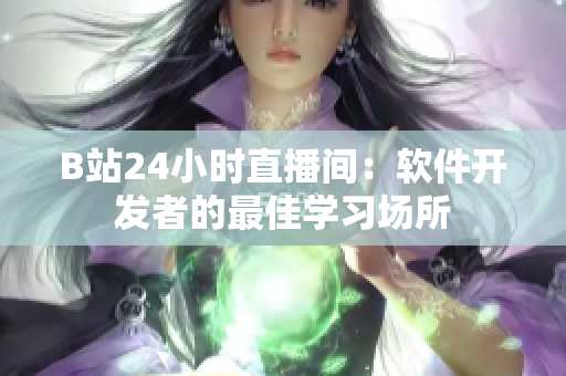 B站24小時直播間：軟件開發(fā)者的最佳學(xué)習場所