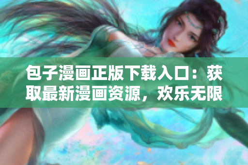 包子漫畫正版下載入口：獲取最新漫畫資源，歡樂無(wú)限！