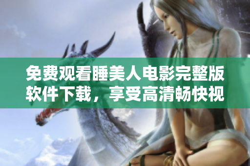 免費(fèi)觀看睡美人電影完整版軟件下載，享受高清暢快視聽(tīng)體驗(yàn)