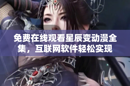 免費(fèi)在線觀看星辰變動漫全集，互聯(lián)網(wǎng)軟件輕松實(shí)現(xiàn)