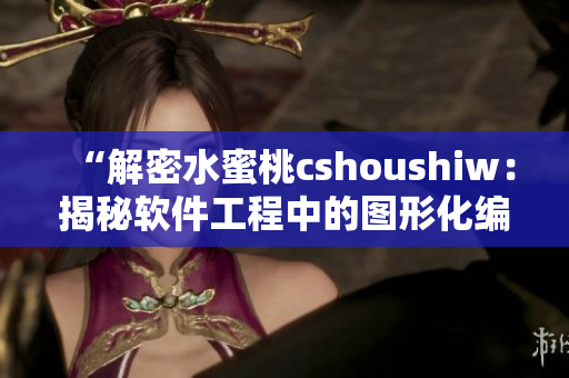 “解密水蜜桃cshoushiw：揭秘軟件工程中的圖形化編程技巧與實踐”