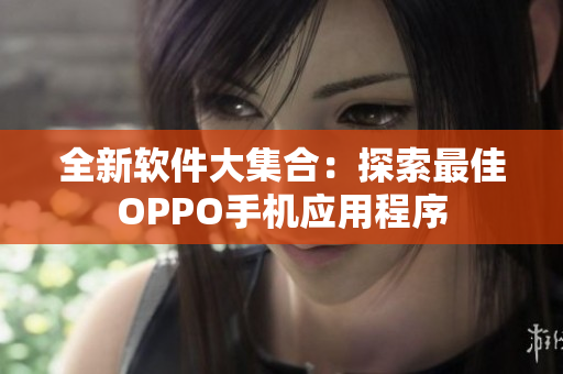 全新軟件大集合：探索最佳OPPO手機應用程序