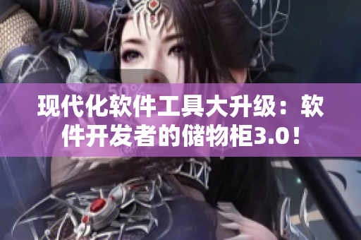 現(xiàn)代化軟件工具大升級：軟件開發(fā)者的儲物柜3.0！