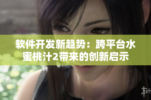 軟件開發(fā)新趨勢(shì)：跨平臺(tái)水蜜桃汁2帶來(lái)的創(chuàng)新啟示