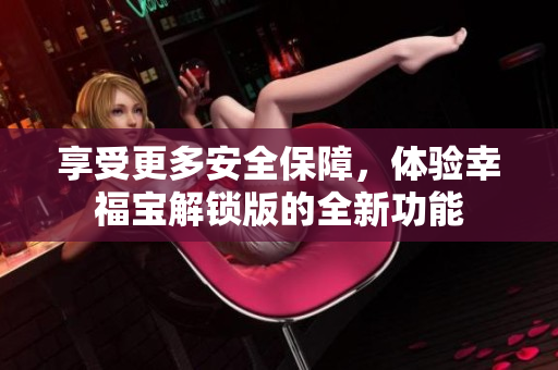 享受更多安全保障，體驗幸福寶解鎖版的全新功能