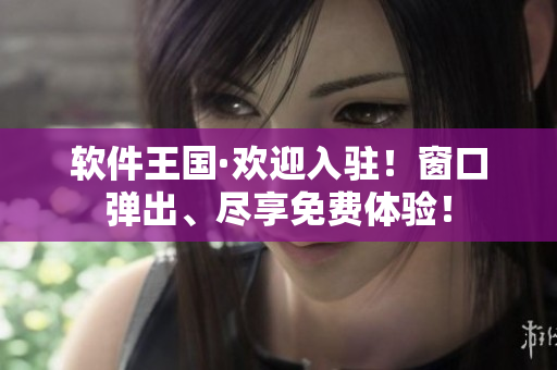 軟件王國·歡迎入駐！窗口彈出、盡享免費(fèi)體驗(yàn)！