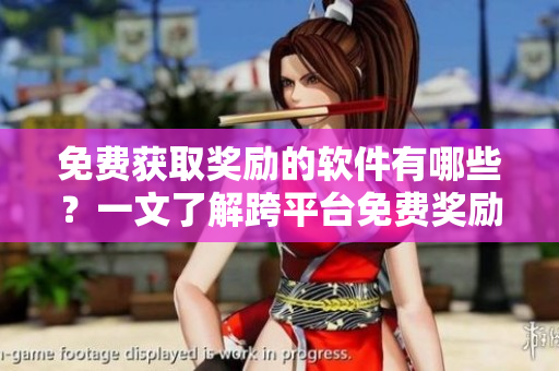 免費(fèi)獲取獎(jiǎng)勵(lì)的軟件有哪些？一文了解跨平臺(tái)免費(fèi)獎(jiǎng)勵(lì)軟件推薦！