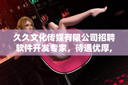 久久文化傳媒有限公司招聘軟件開發(fā)專家，待遇優(yōu)厚, 機會難得