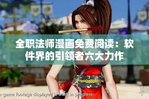 全職法師漫畫免費(fèi)閱讀：軟件界的引領(lǐng)者六大力作