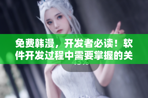 免費(fèi)韓漫，開(kāi)發(fā)者必讀！軟件開(kāi)發(fā)過(guò)程中需要掌握的關(guān)鍵技能及實(shí)踐建議