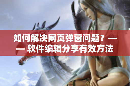 如何解決網頁彈窗問題？—— 軟件編輯分享有效方法