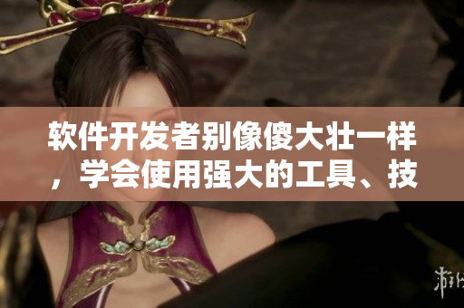 軟件開發(fā)者別像傻大壯一樣，學(xué)會使用強大的工具、技能和思維！