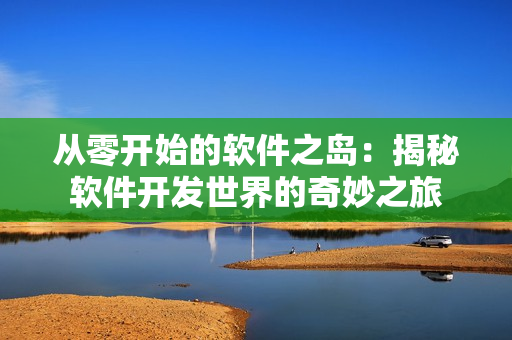 從零開始的軟件之島：揭秘軟件開發(fā)世界的奇妙之旅
