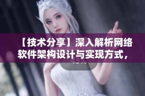 【技術(shù)分享】深入解析網(wǎng)絡(luò)軟件架構(gòu)設(shè)計(jì)與實(shí)現(xiàn)方式，助力工程師完善編碼技能