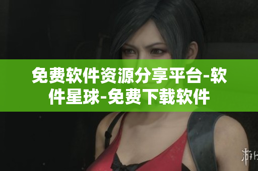 免費(fèi)軟件資源分享平臺(tái)-軟件星球-免費(fèi)下載軟件