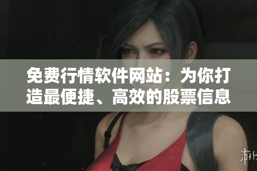 免費行情軟件網(wǎng)站：為你打造最便捷、高效的股票信息服務(wù)！
